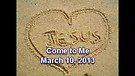 Come to Me – March 10, 2013