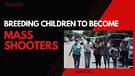 Breeding Children To Become Mass Shooters!