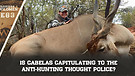E83: Is Cabelas Capitulating To The ANTI-HUNTING Thought Police?
