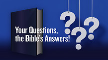 Your Questions, the Bible’s Answers! Part 3