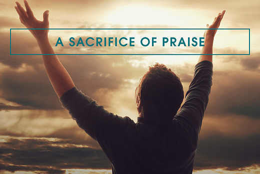 Praise, Thanksgiving and Worship (7): The Power of the Sacrifice of Praise