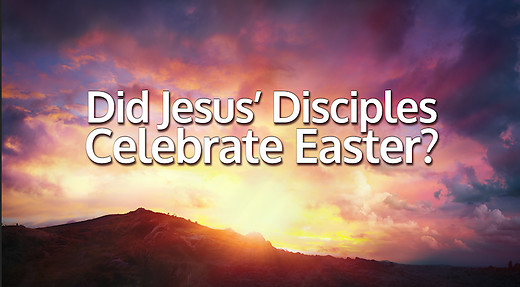 Did Jesus' Disciples Celebrate Easter?