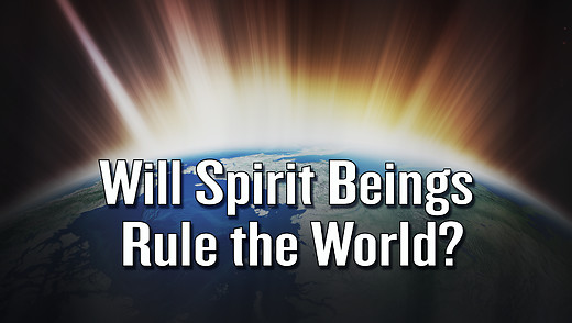 Will Spirit Beings Rule the World?