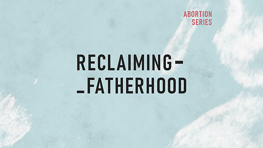Abortion Pt. 5: Reclaiming Fatherhood | Mark Bradley Morrow
