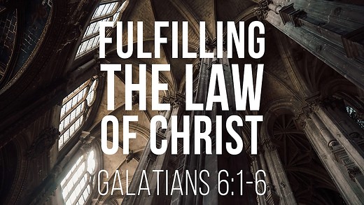GALATIANS (37): Fulfilling the Law of Christ (Galatians 6:1-6).