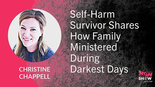 Ep771 Self-Harm Survivor Shares How Family Ministered During Darkest Days - Christine Chappell