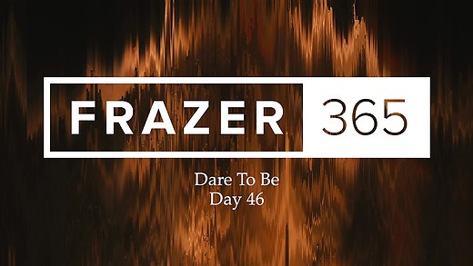 Dare To Be | Day 46 Dare To Be | Day 46