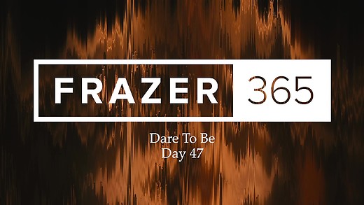 Dare To Be | Day 47 Dare To Be | Day 47