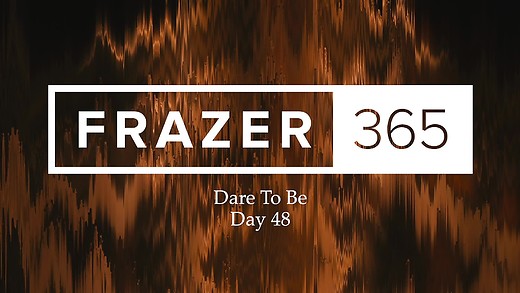 Dare To Be | Day 48 Dare To Be | Day 48
