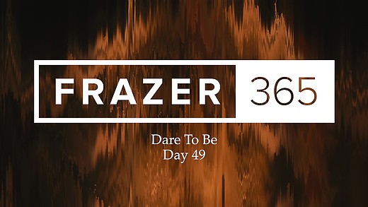 Dare To Be | Day 49 Dare To Be | Day 49