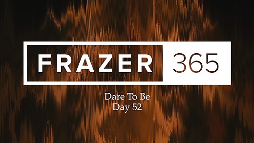 Dare To Be | Day 52 Dare To Be | Day 52