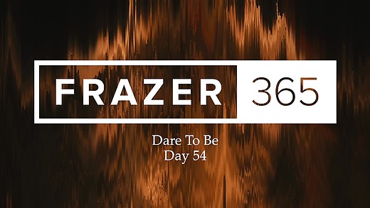 Dare To Be | Day 54 Dare To Be | Day 54