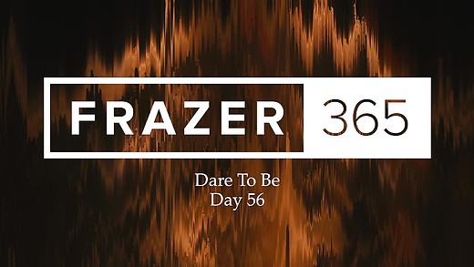 Dare To Be | Day 56 Dare To Be | Day 56