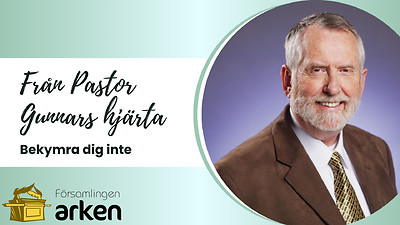 Från Pastor Gunnars hjärta: Bekymra dig inte